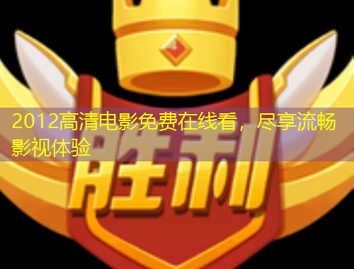 2012高清電影免費在線看，盡享流暢影視體驗