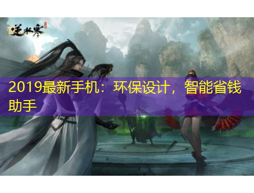 2019最新手機(jī)：環(huán)保設(shè)計(jì)，智能省錢助手