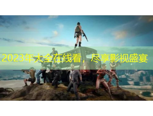 2023年大全在線看，盡享影視盛宴
