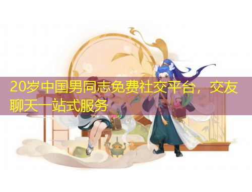 20歲中國男同志免費(fèi)社交平臺，交友聊天一站式服務(wù)