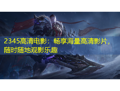 2345高清電影：暢享海量高清影片，隨時(shí)隨地觀影樂(lè)趣