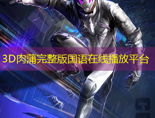 3D肉蒲完整版國(guó)語(yǔ)在線播放平臺(tái)