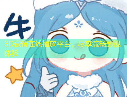 3D豪情在線播放平臺(tái)，盡享流暢影視體驗(yàn)
