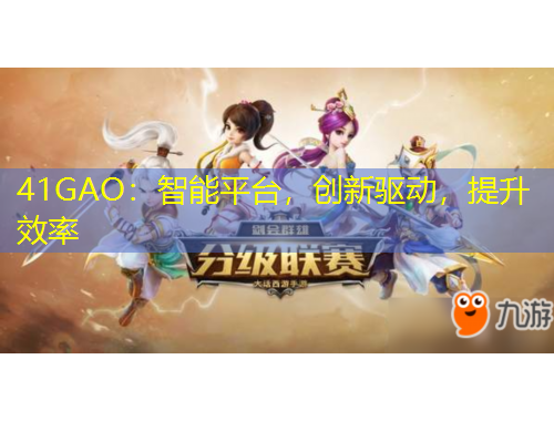 41GAO：智能平臺(tái)，創(chuàng)新驅(qū)動(dòng)，提升效率