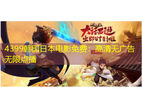 4399韓國日本電影免費：高清無廣告無限點播