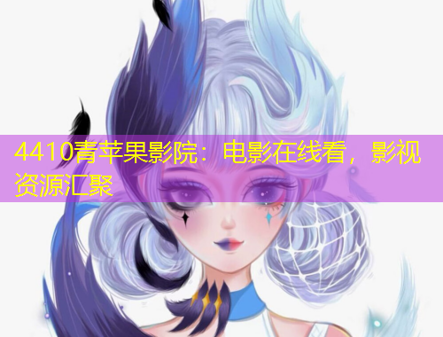 4410青蘋果影院：電影在線看，影視資源匯聚