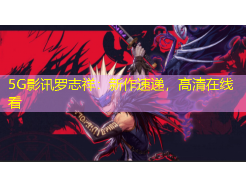 5G影訊羅志祥：新作速遞，高清在線看
