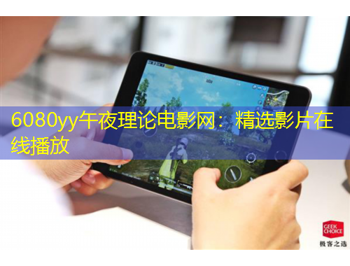 6080yy午夜理論電影網(wǎng)：精選影片在線播放