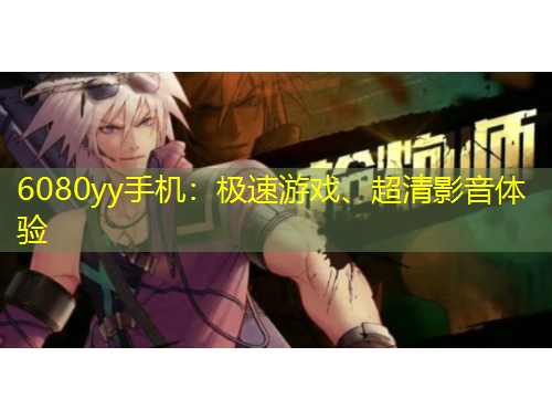 6080yy手機(jī)：極速游戲、超清影音體驗(yàn)