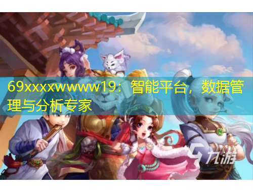 69xxxxwwww19：智能平臺(tái)，數(shù)據(jù)管理與分析專家