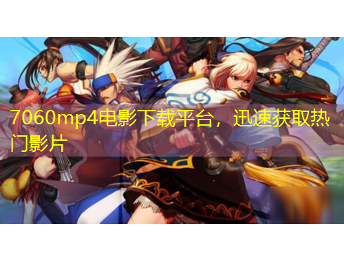 7060mp4電影下載平臺，迅速獲取熱門影片