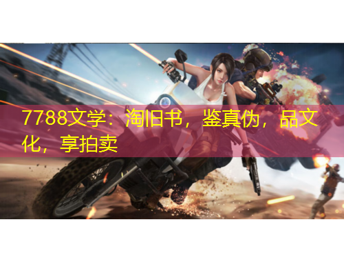 7788文學(xué)：淘舊書，鑒真?zhèn)危肺幕?，享拍賣