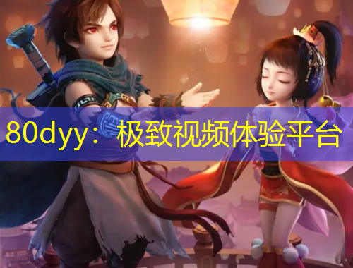 80dyy：極致視頻體驗(yàn)平臺(tái)