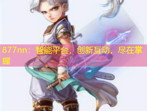 877nn：智能平臺，創(chuàng)新互動，盡在掌握