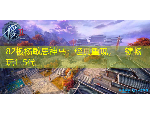 82板楊敏思神馬：經(jīng)典重現(xiàn)，一鍵暢玩1-5代