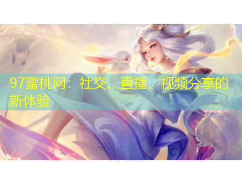 97蜜桃網(wǎng)：社交、直播、視頻分享的新體驗