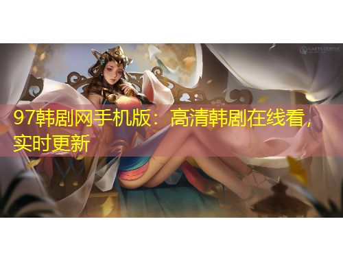 97韓劇網(wǎng)手機(jī)版：高清韓劇在線看，實(shí)時更新