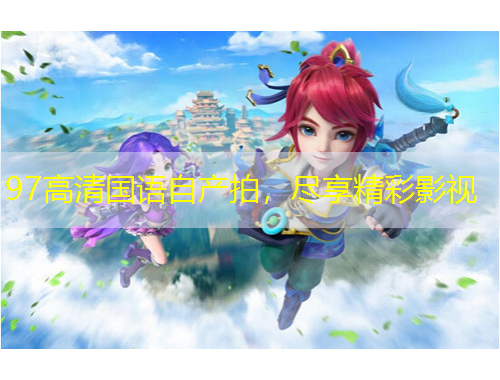 97高清國語自產(chǎn)拍，盡享精彩影視