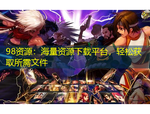 98資源：海量資源下載平臺(tái)，輕松獲取所需文件