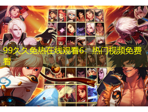 99久久免熱在線觀看6：熱門視頻免費(fèi)看