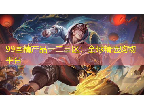 99國(guó)精產(chǎn)品一二三區(qū)：全球精選購(gòu)物平臺(tái)