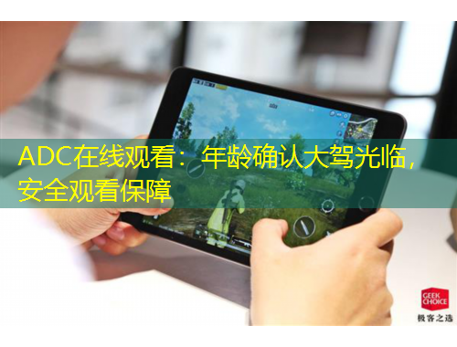 ADC在線觀看：年齡確認(rèn)大駕光臨，安全觀看保障