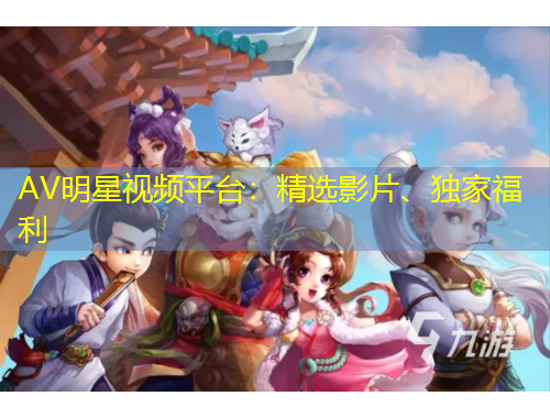 AV明星視頻平臺(tái)：精選影片、獨(dú)家福利