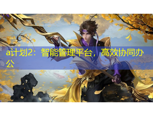 a計劃2：智能管理平臺，高效協(xié)同辦公