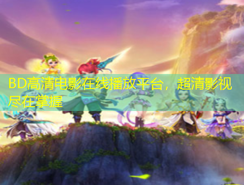 BD高清電影在線播放平臺(tái)，超清影視盡在掌握