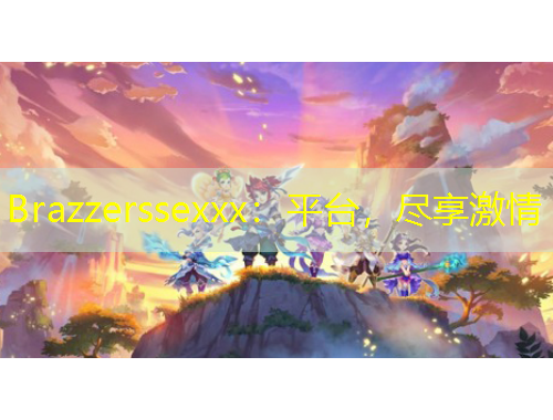 Brazzerssexxx：平臺，盡享激情