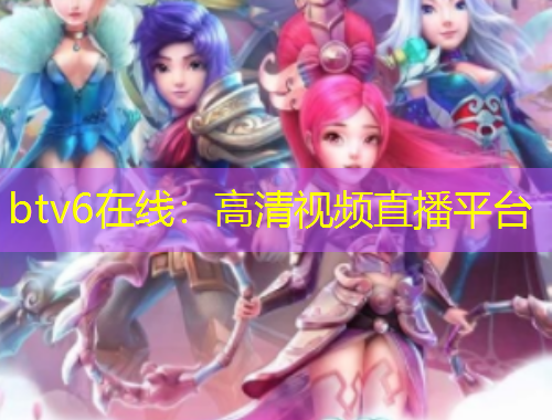 btv6在線：高清視頻直播平臺(tái)