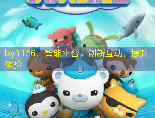 by1136：智能平臺(tái)，創(chuàng)新互動(dòng)，提升體驗(yàn)
