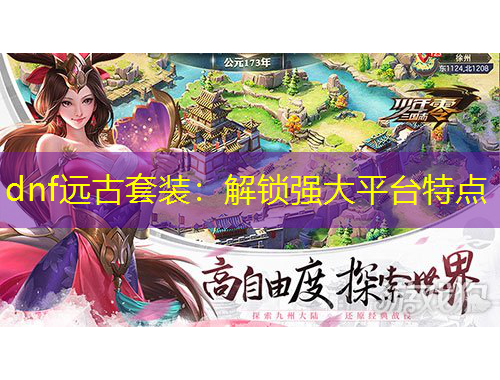 dnf遠(yuǎn)古套裝：解鎖強(qiáng)大平臺特點(diǎn)