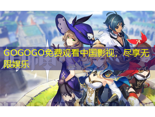 GOGOGO免費(fèi)觀看中國影視，盡享無限娛樂