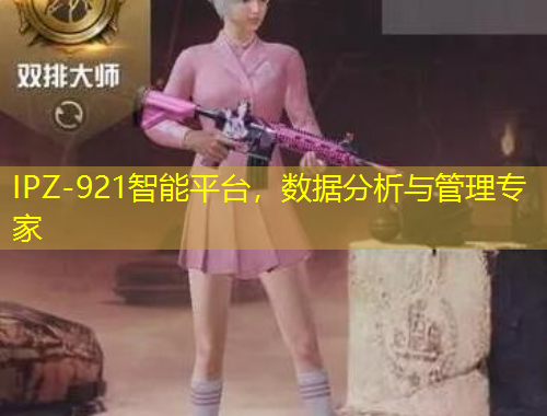 IPZ-921智能平臺(tái)，數(shù)據(jù)分析與管理專(zhuān)家