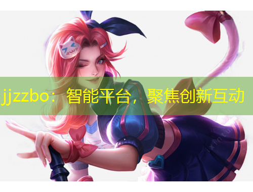 jjzzbo：智能平臺，聚焦創(chuàng)新互動