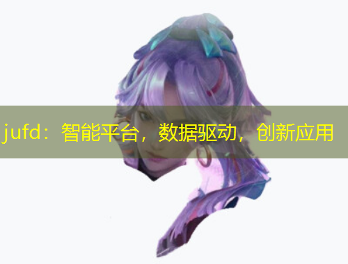 jufd：智能平臺，數(shù)據(jù)驅(qū)動，創(chuàng)新應(yīng)用