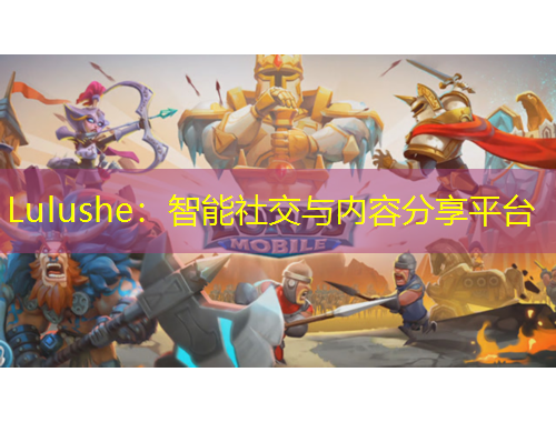 Lulushe：智能社交與內容分享平臺