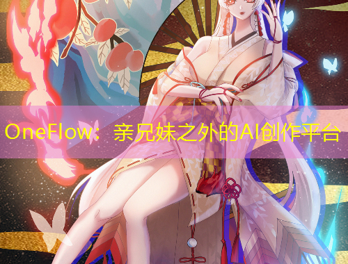 OneFlow：親兄妹之外的AI創(chuàng)作平臺(tái)