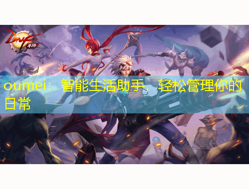 oumei：智能生活助手，輕松管理你的日常