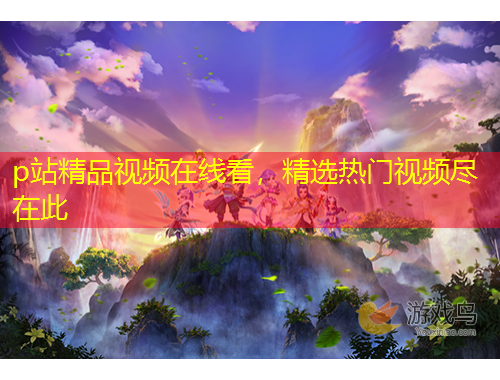 p站精品視頻在線看，精選熱門視頻盡在此