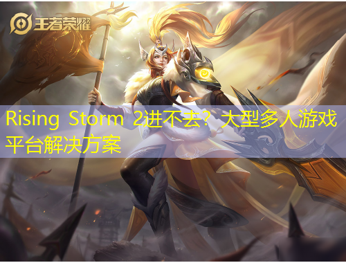 Rising Storm 2進(jìn)不去？大型多人游戲平臺(tái)解決方案