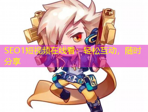 SEO1短視頻在線看：輕松互動，隨時分享