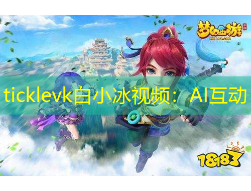 ticklevk白小冰視頻：AI互動(dòng)