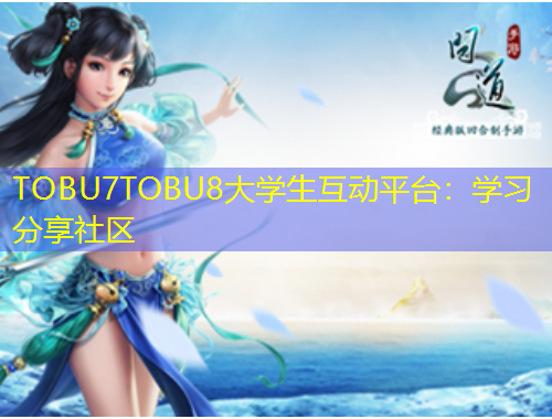 TOBU7TOBU8大學(xué)生互動(dòng)平臺(tái)：學(xué)習(xí)分享社區(qū)
