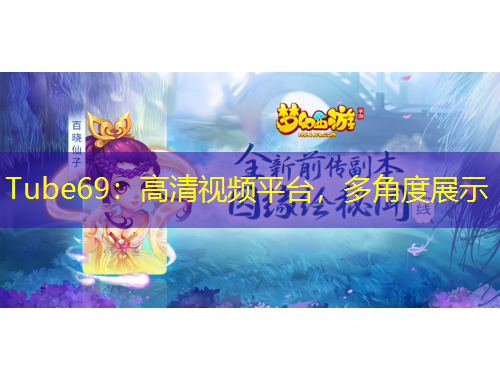 Tube69：高清視頻平臺(tái)，多角度展示