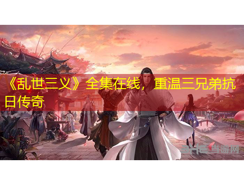 《亂世三義》全集在線，重溫三兄弟抗日傳奇