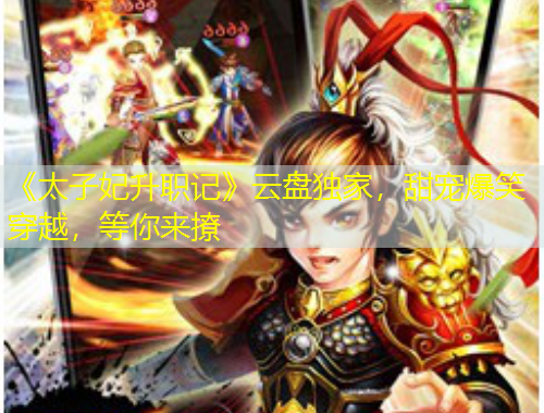 《太子妃升職記》云盤獨家，甜寵爆笑穿越，等你來撩