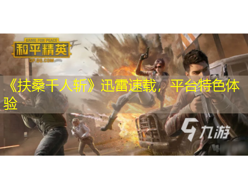 《扶桑千人斬》迅雷速載，平臺(tái)特色體驗(yàn)