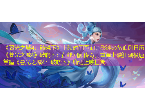 《暮光之城4：破曉下》上映時(shí)間查詢，影迷必備追劇日歷《暮光之城4》破曉下：在線回顧傳奇，重溫上映狂潮極速掌握《暮光之城4：破曉下》確切上映日期